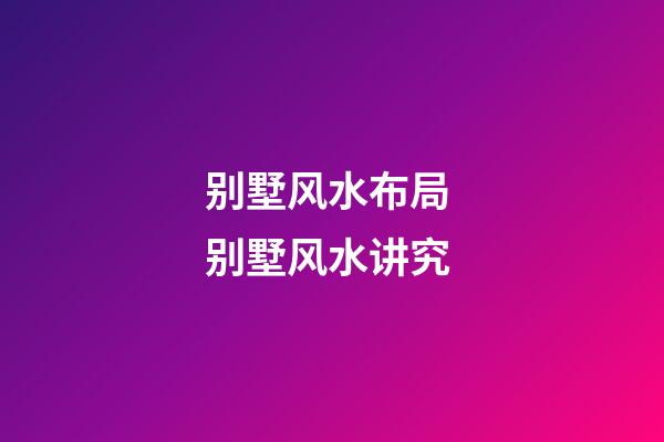 别墅风水布局 别墅风水讲究